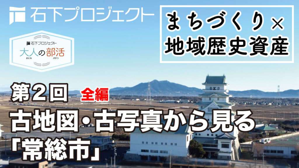 【常総市石下】第2回 古地図・古写真から見る「常総市」／石下プロジェクト【大人の部活】地域歴史資産